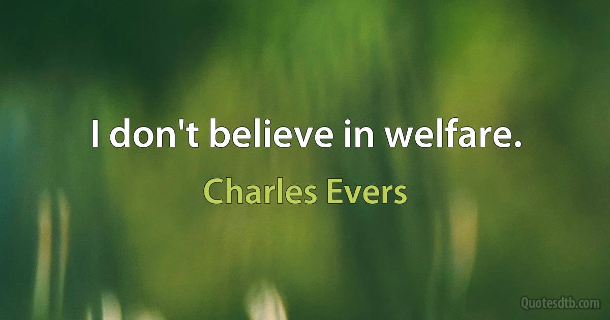 I don't believe in welfare. (Charles Evers)