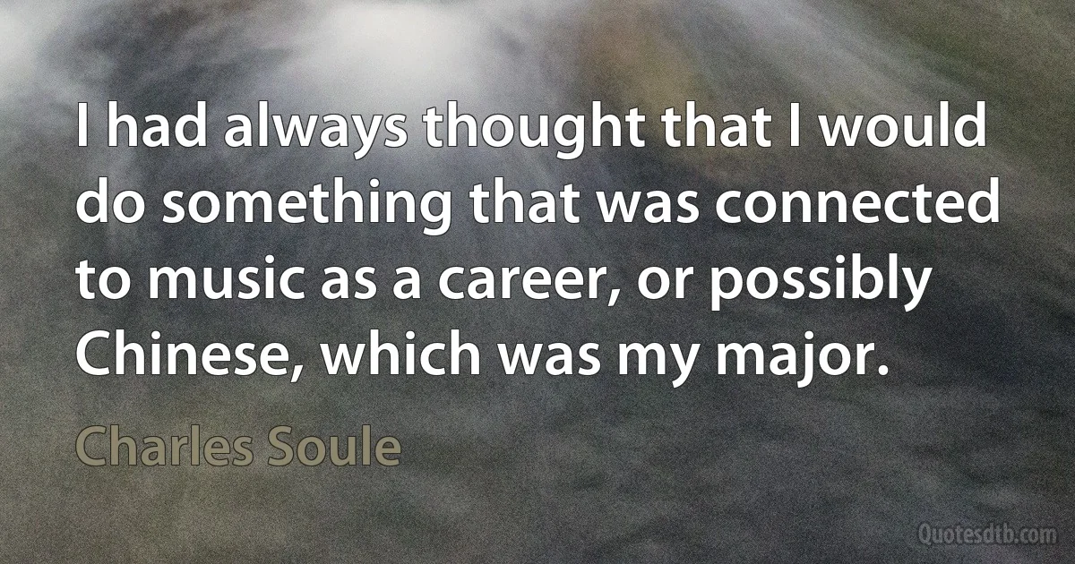 I had always thought that I would do something that was connected to music as a career, or possibly Chinese, which was my major. (Charles Soule)