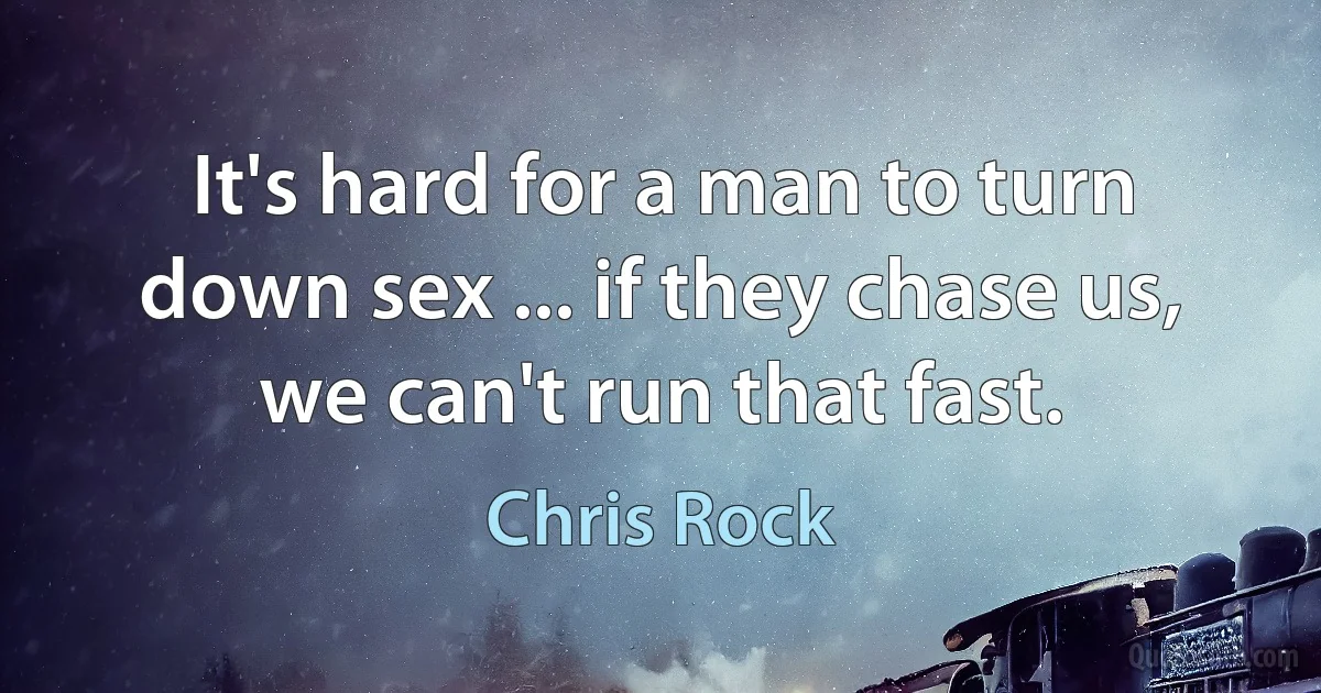 It's hard for a man to turn down sex ... if they chase us, we can't run that fast. (Chris Rock)