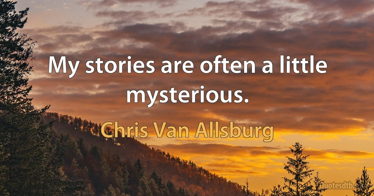 My stories are often a little mysterious. (Chris Van Allsburg)