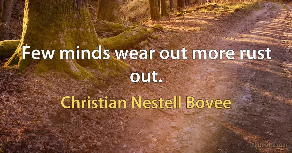 Few minds wear out more rust out. (Christian Nestell Bovee)