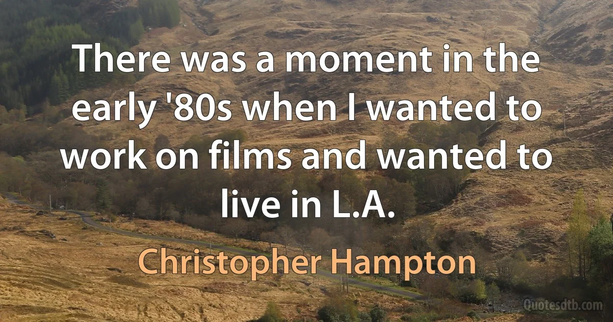 There was a moment in the early '80s when I wanted to work on films and wanted to live in L.A. (Christopher Hampton)