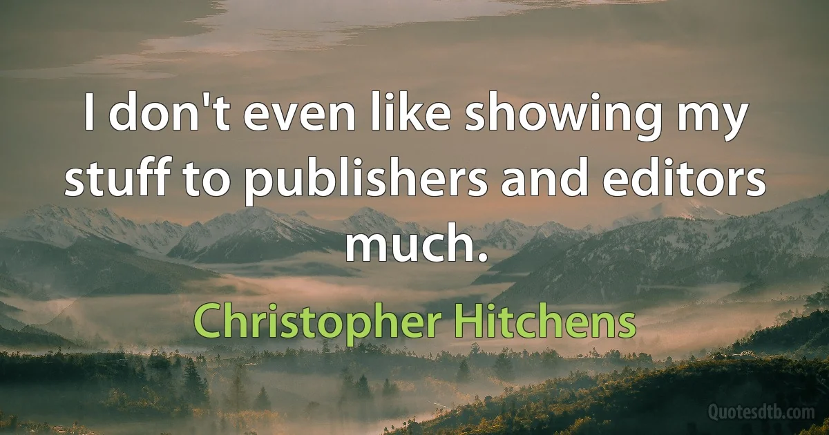 I don't even like showing my stuff to publishers and editors much. (Christopher Hitchens)