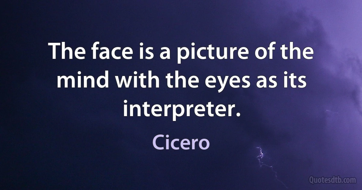 The face is a picture of the mind with the eyes as its interpreter. (Cicero)