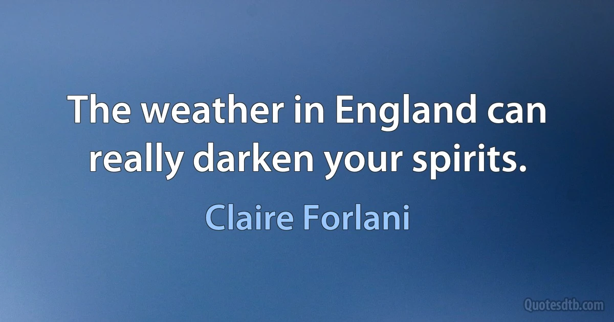 The weather in England can really darken your spirits. (Claire Forlani)