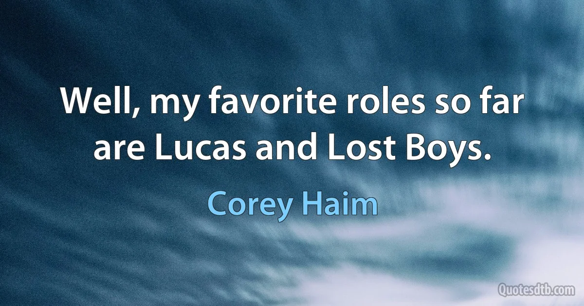 Well, my favorite roles so far are Lucas and Lost Boys. (Corey Haim)