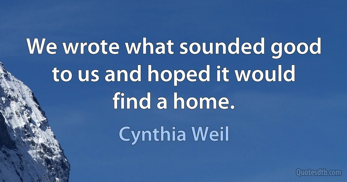 We wrote what sounded good to us and hoped it would find a home. (Cynthia Weil)