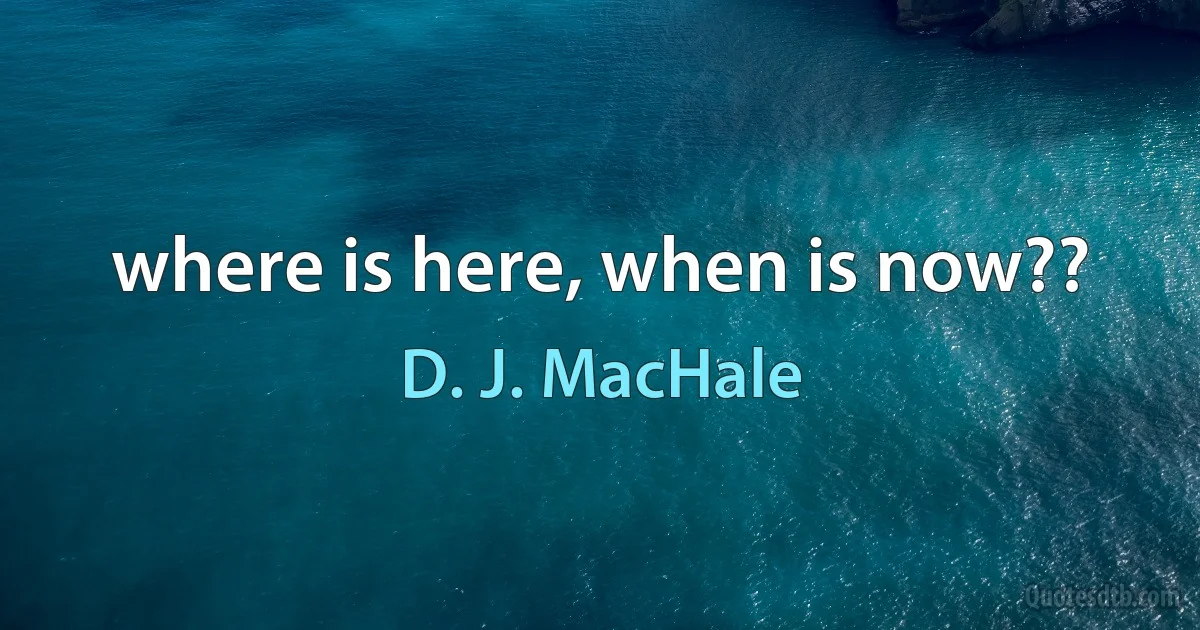 where is here, when is now?? (D. J. MacHale)