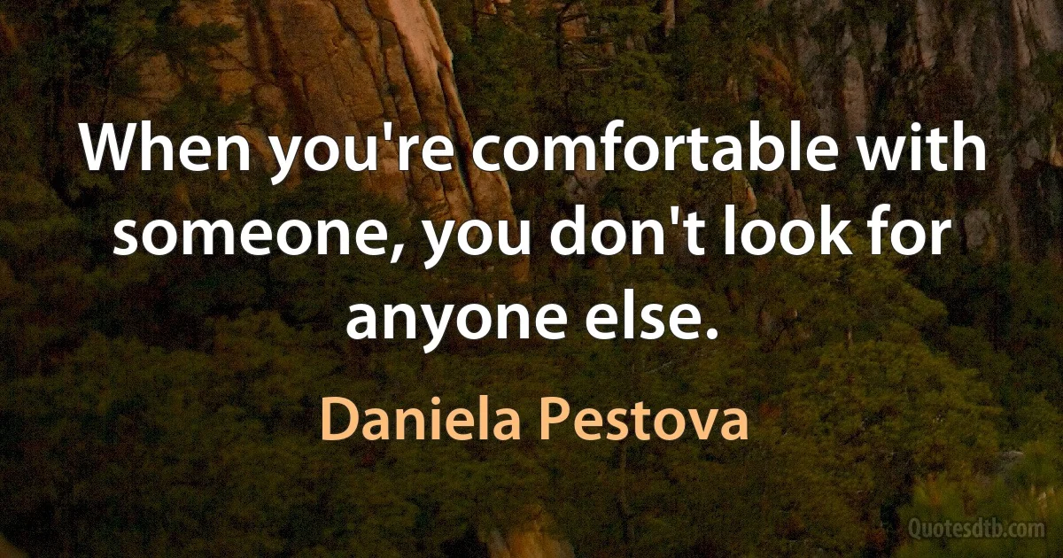 When you're comfortable with someone, you don't look for anyone else. (Daniela Pestova)