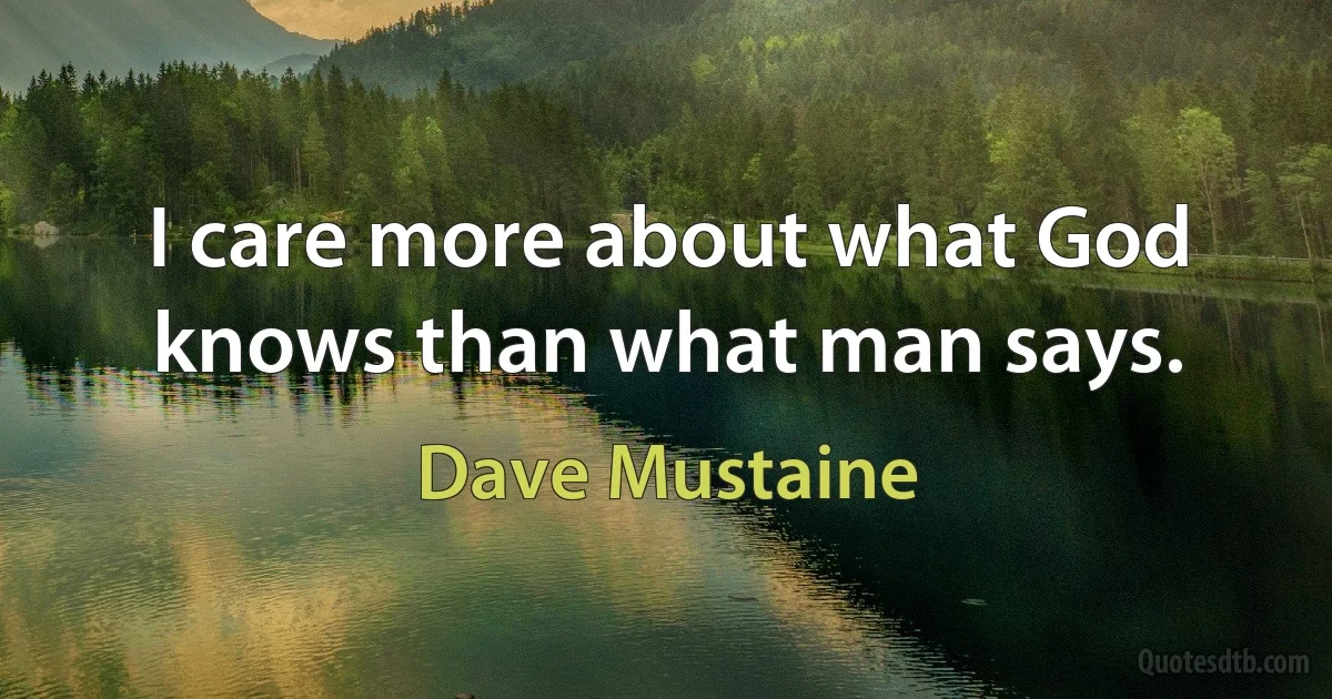 I care more about what God knows than what man says. (Dave Mustaine)