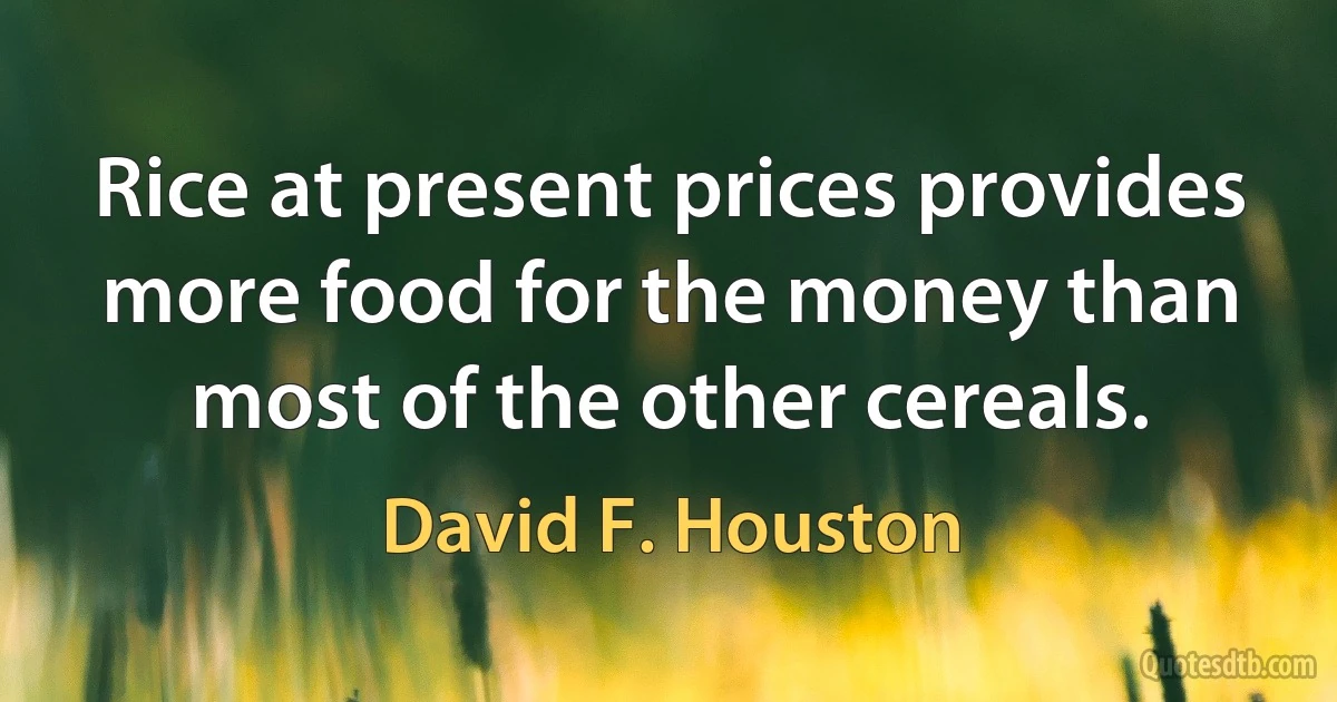 Rice at present prices provides more food for the money than most of the other cereals. (David F. Houston)