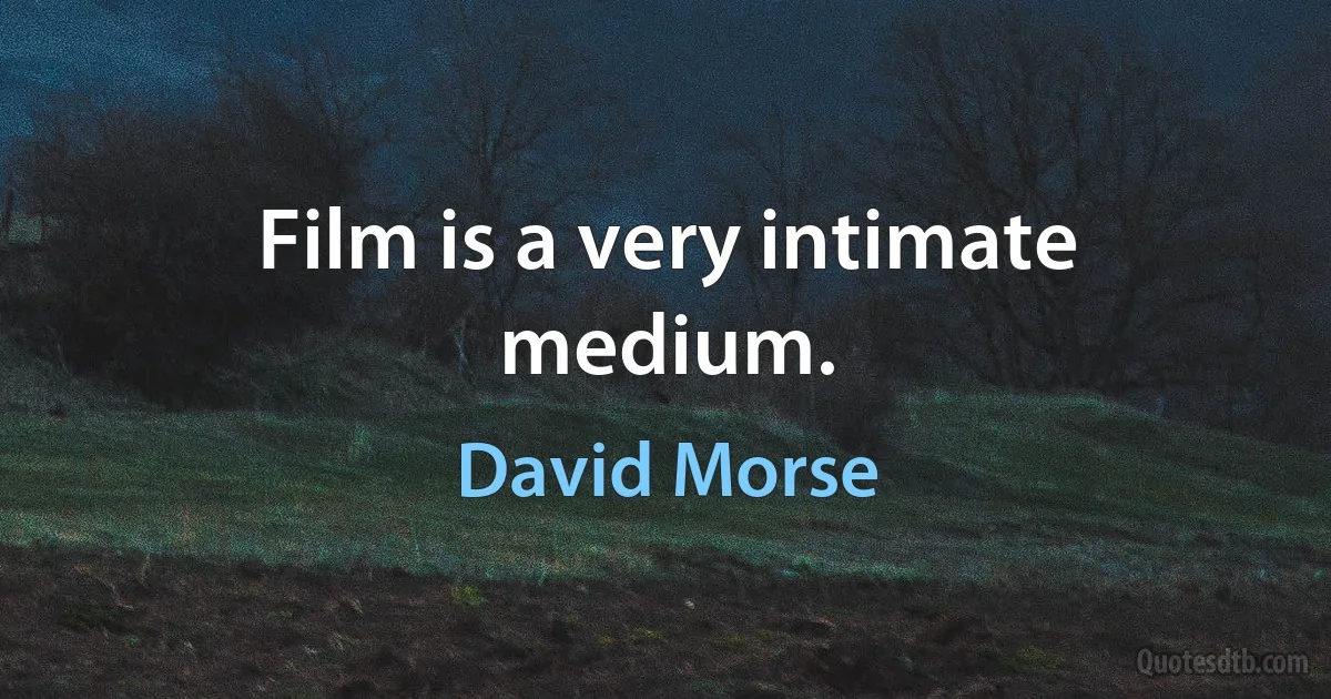 Film is a very intimate medium. (David Morse)