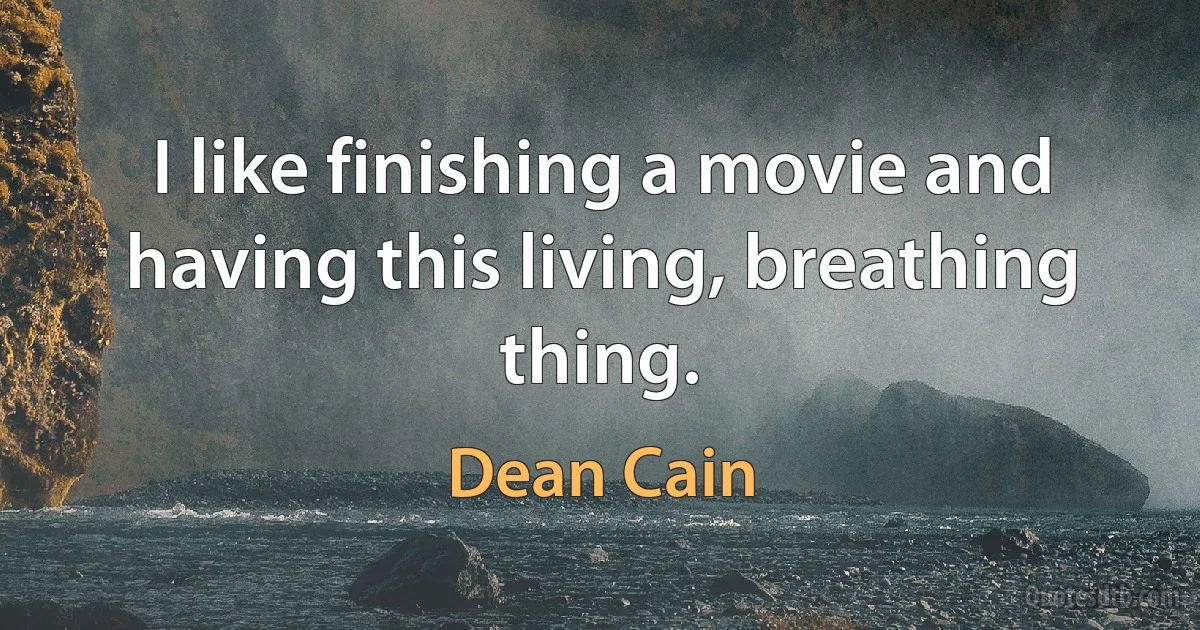 I like finishing a movie and having this living, breathing thing. (Dean Cain)