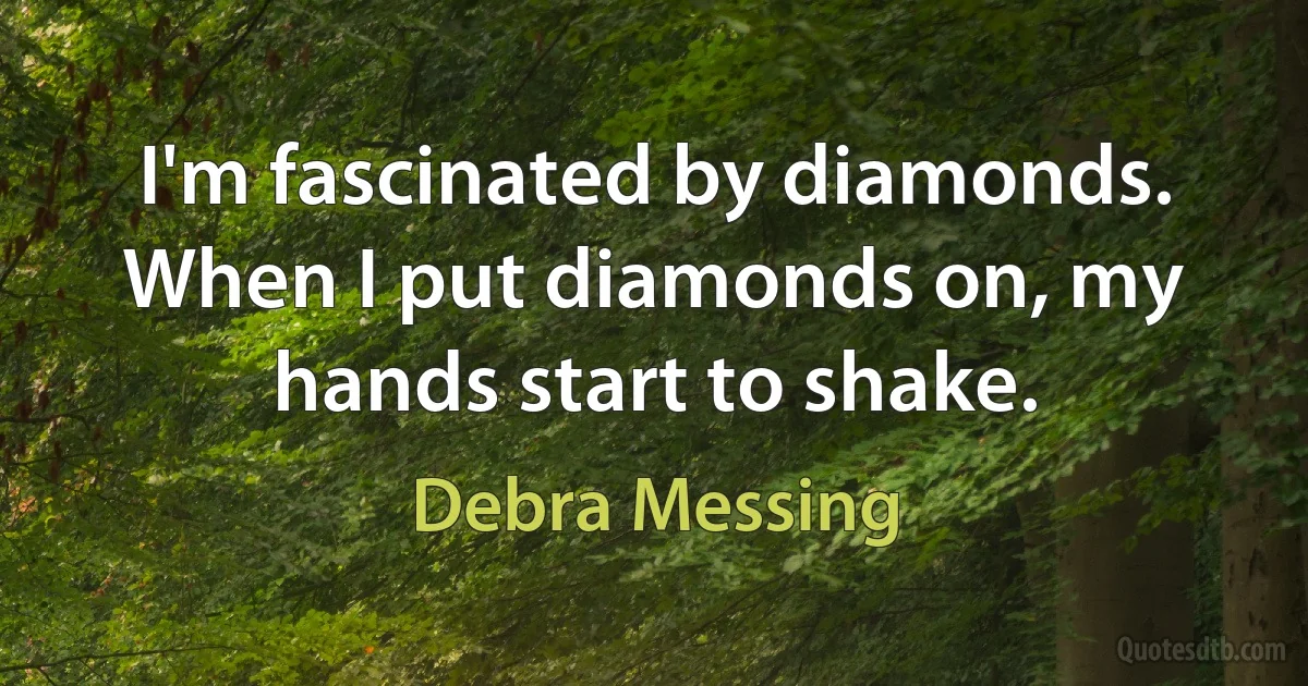 I'm fascinated by diamonds. When I put diamonds on, my hands start to shake. (Debra Messing)