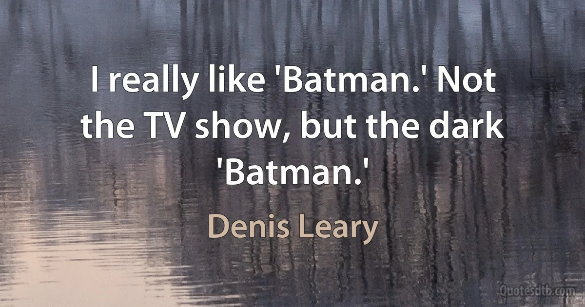 I really like 'Batman.' Not the TV show, but the dark 'Batman.' (Denis Leary)