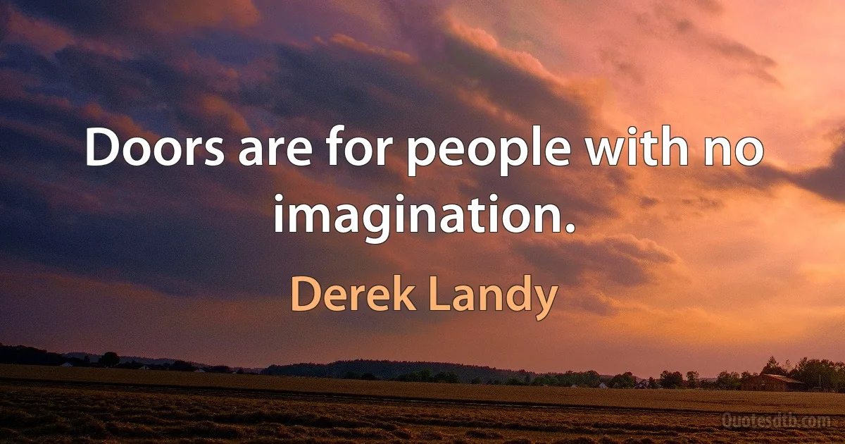 Doors are for people with no imagination. (Derek Landy)