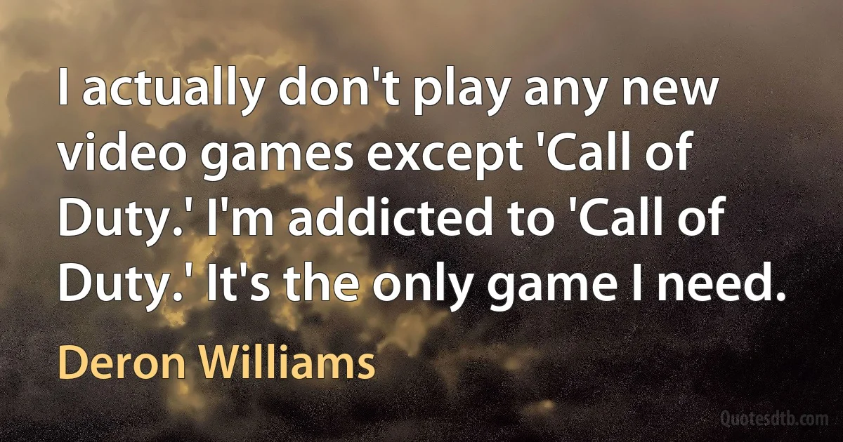 I actually don't play any new video games except 'Call of Duty.' I'm addicted to 'Call of Duty.' It's the only game I need. (Deron Williams)