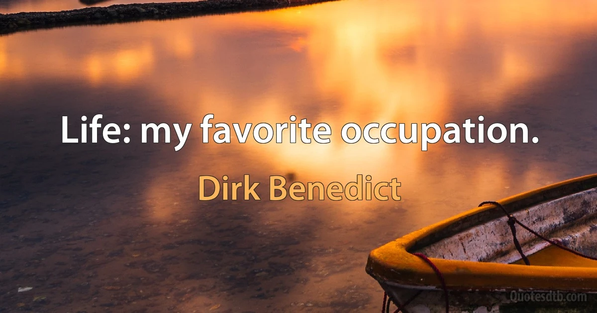 Life: my favorite occupation. (Dirk Benedict)