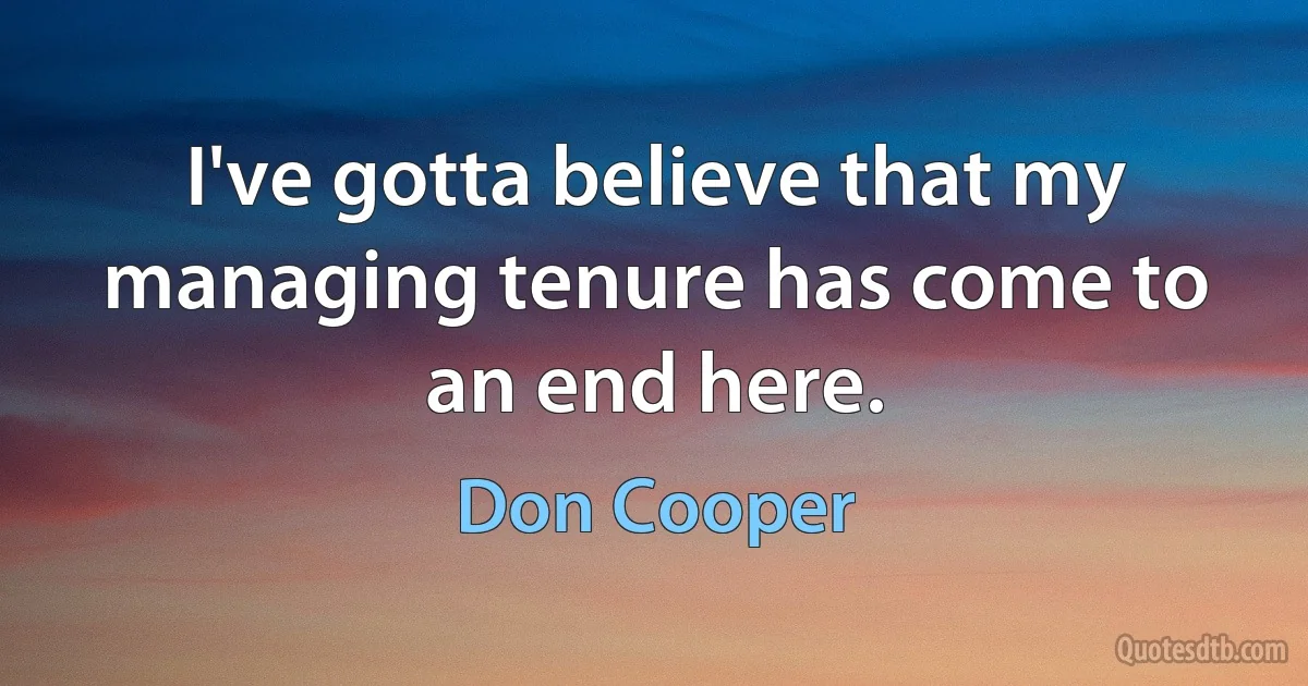 I've gotta believe that my managing tenure has come to an end here. (Don Cooper)