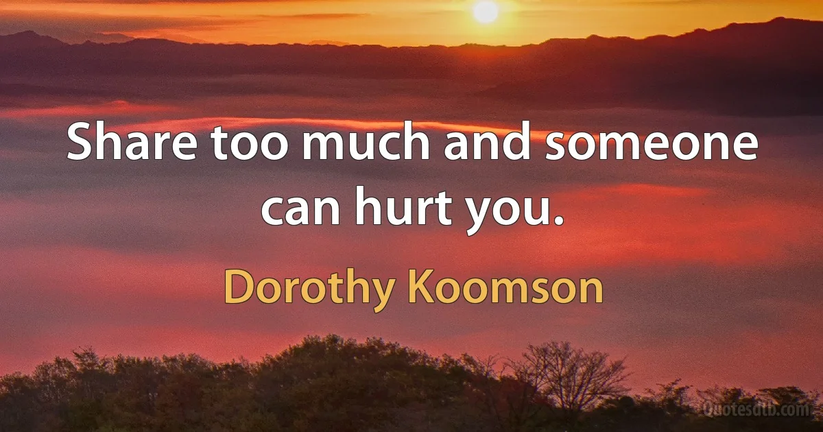 Share too much and someone can hurt you. (Dorothy Koomson)