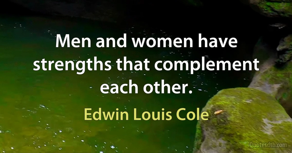 Men and women have strengths that complement each other. (Edwin Louis Cole)