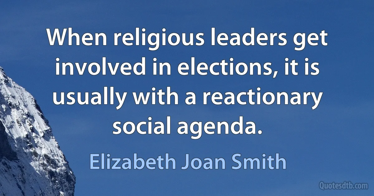 When religious leaders get involved in elections, it is usually with a reactionary social agenda. (Elizabeth Joan Smith)