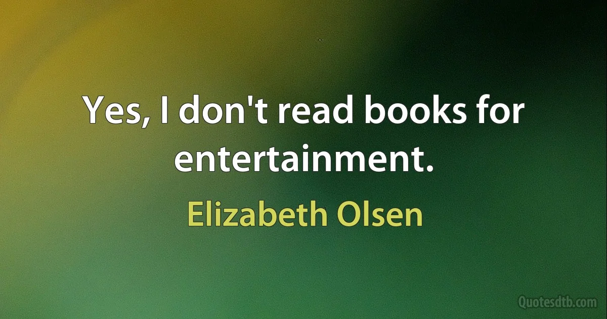 Yes, I don't read books for entertainment. (Elizabeth Olsen)