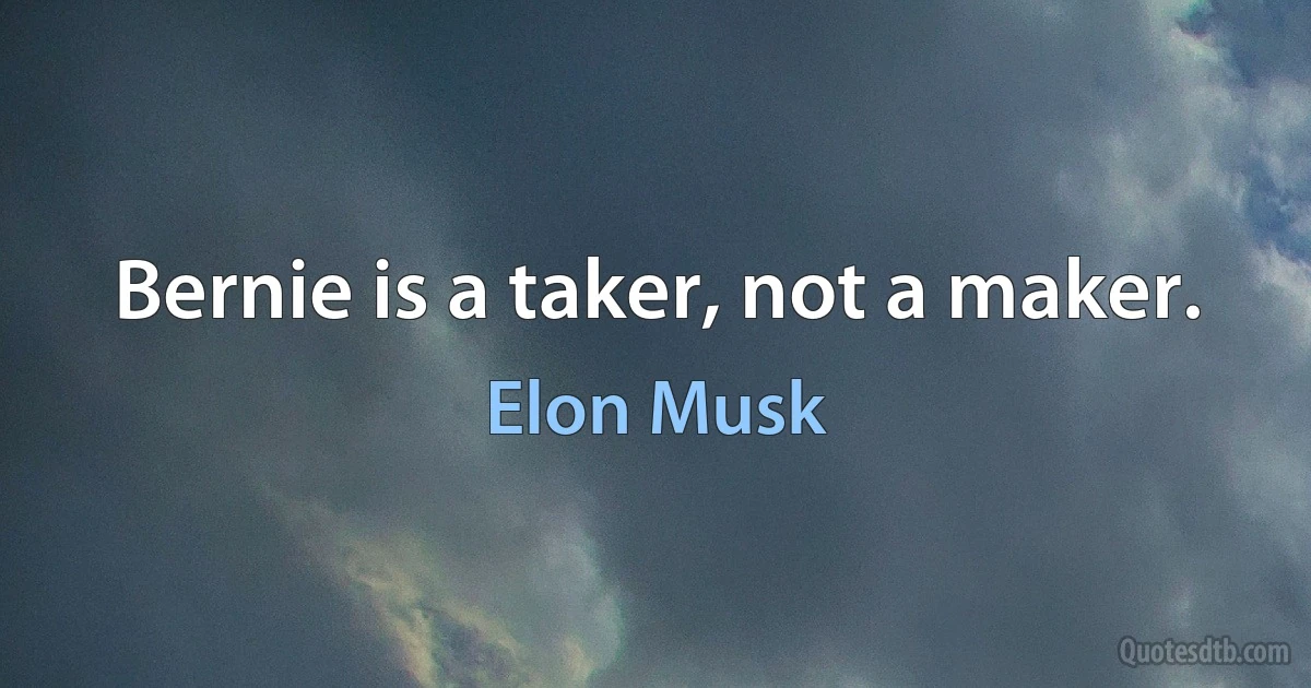 Bernie is a taker, not a maker. (Elon Musk)