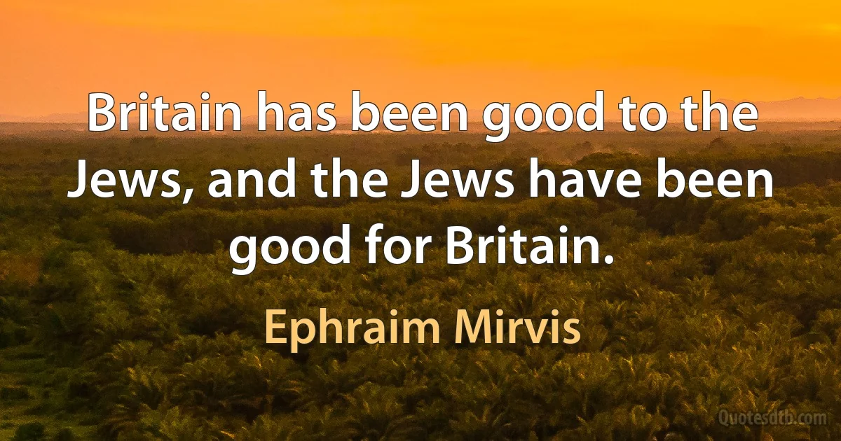 Britain has been good to the Jews, and the Jews have been good for Britain. (Ephraim Mirvis)