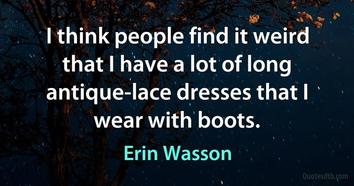 I think people find it weird that I have a lot of long antique-lace dresses that I wear with boots. (Erin Wasson)