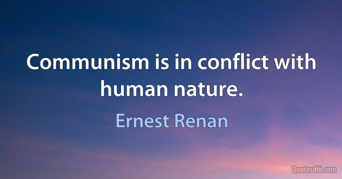 Communism is in conflict with human nature. (Ernest Renan)