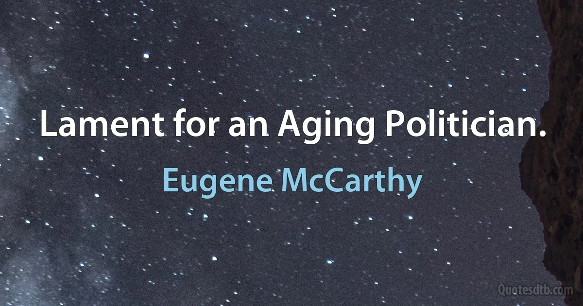 Lament for an Aging Politician. (Eugene McCarthy)