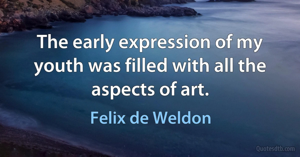 The early expression of my youth was filled with all the aspects of art. (Felix de Weldon)