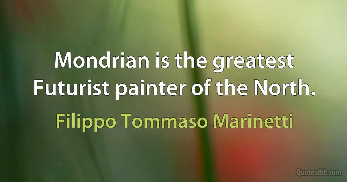 Mondrian is the greatest Futurist painter of the North. (Filippo Tommaso Marinetti)