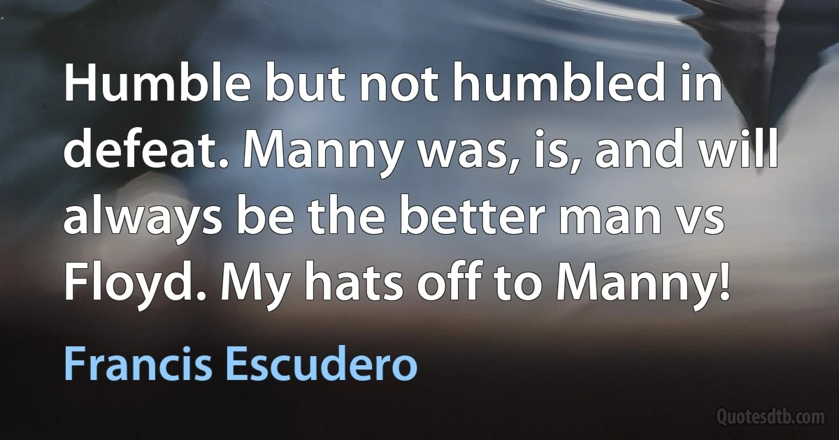 Humble but not humbled in defeat. Manny was, is, and will always be the better man vs Floyd. My hats off to Manny! (Francis Escudero)