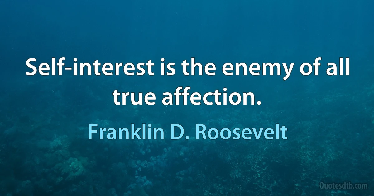 Self-interest is the enemy of all true affection. (Franklin D. Roosevelt)