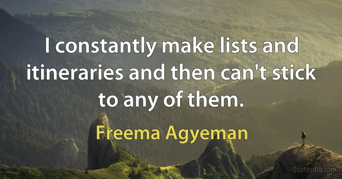 I constantly make lists and itineraries and then can't stick to any of them. (Freema Agyeman)