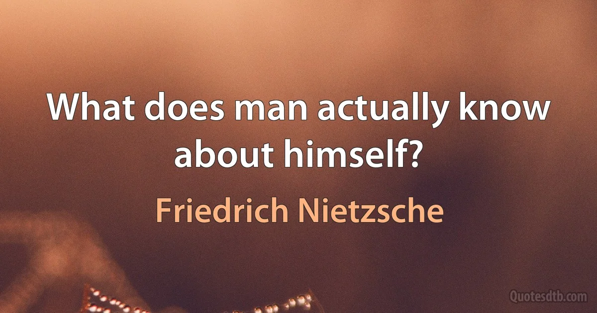 What does man actually know about himself? (Friedrich Nietzsche)