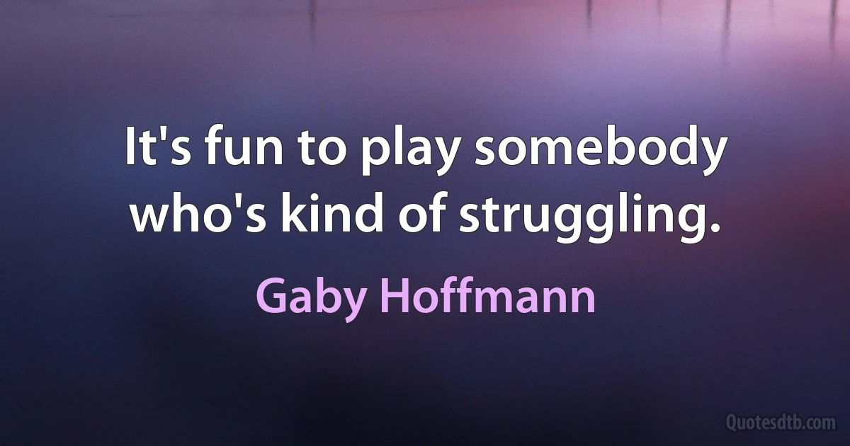 It's fun to play somebody who's kind of struggling. (Gaby Hoffmann)