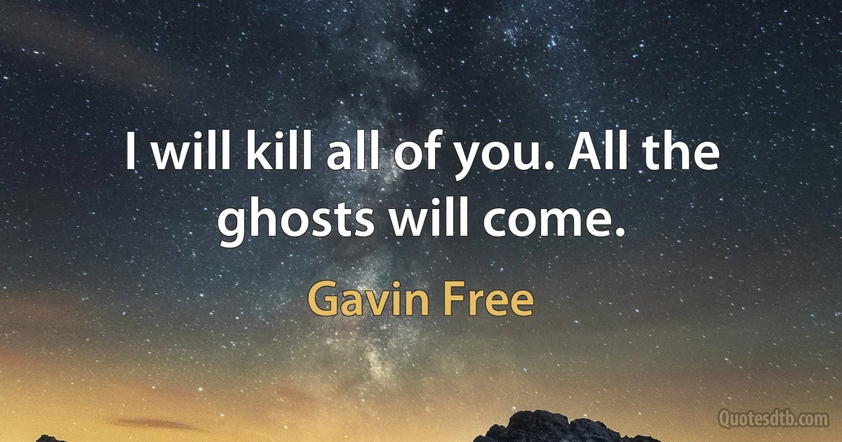 I will kill all of you. All the ghosts will come. (Gavin Free)