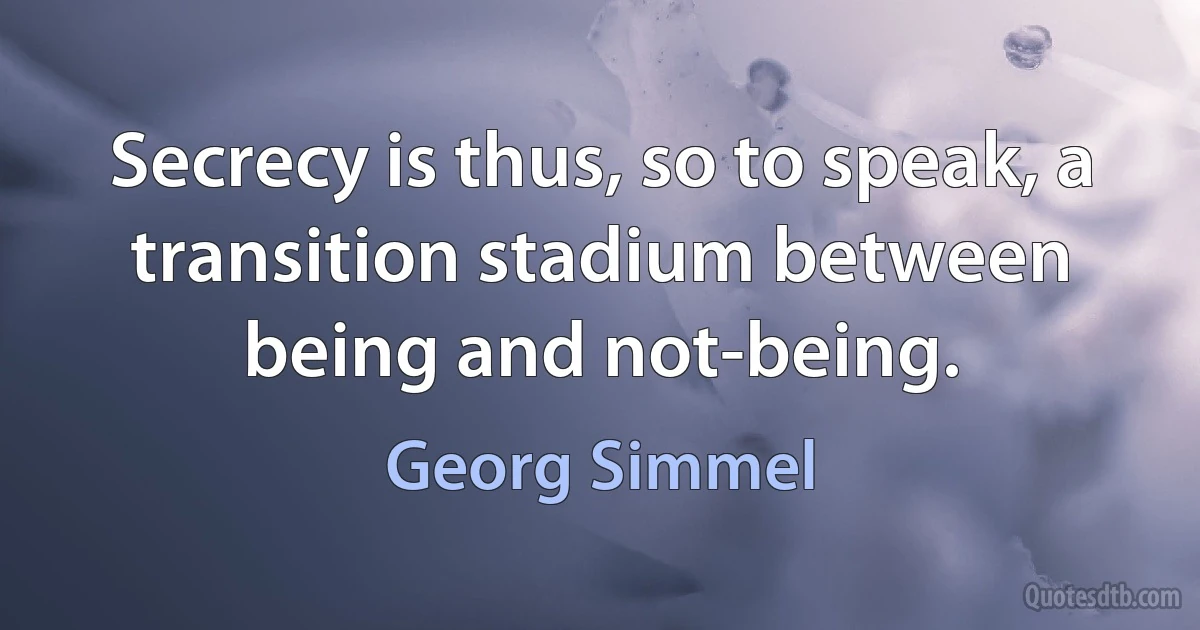 Secrecy is thus, so to speak, a transition stadium between being and not-being. (Georg Simmel)