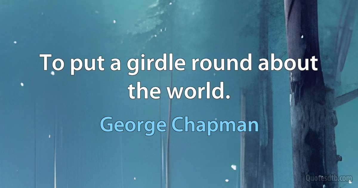 To put a girdle round about the world. (George Chapman)