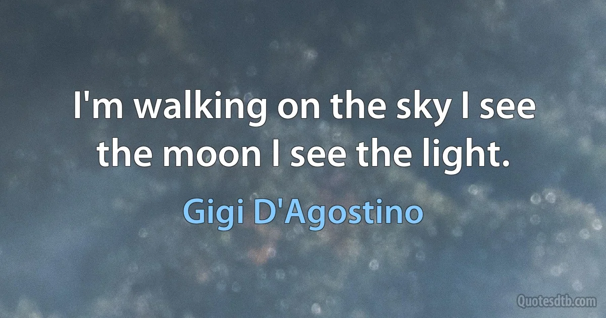 I'm walking on the sky I see the moon I see the light. (Gigi D'Agostino)