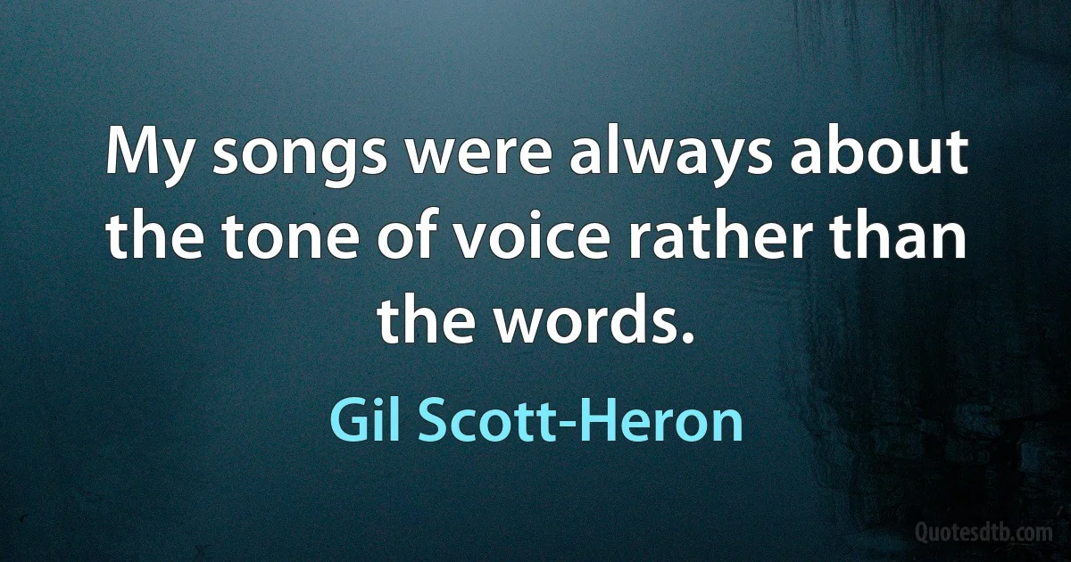 My songs were always about the tone of voice rather than the words. (Gil Scott-Heron)