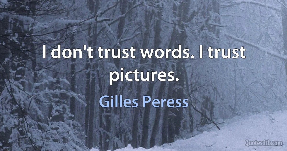 I don't trust words. I trust pictures. (Gilles Peress)