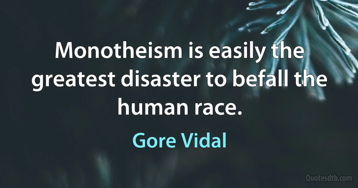 Monotheism is easily the greatest disaster to befall the human race. (Gore Vidal)