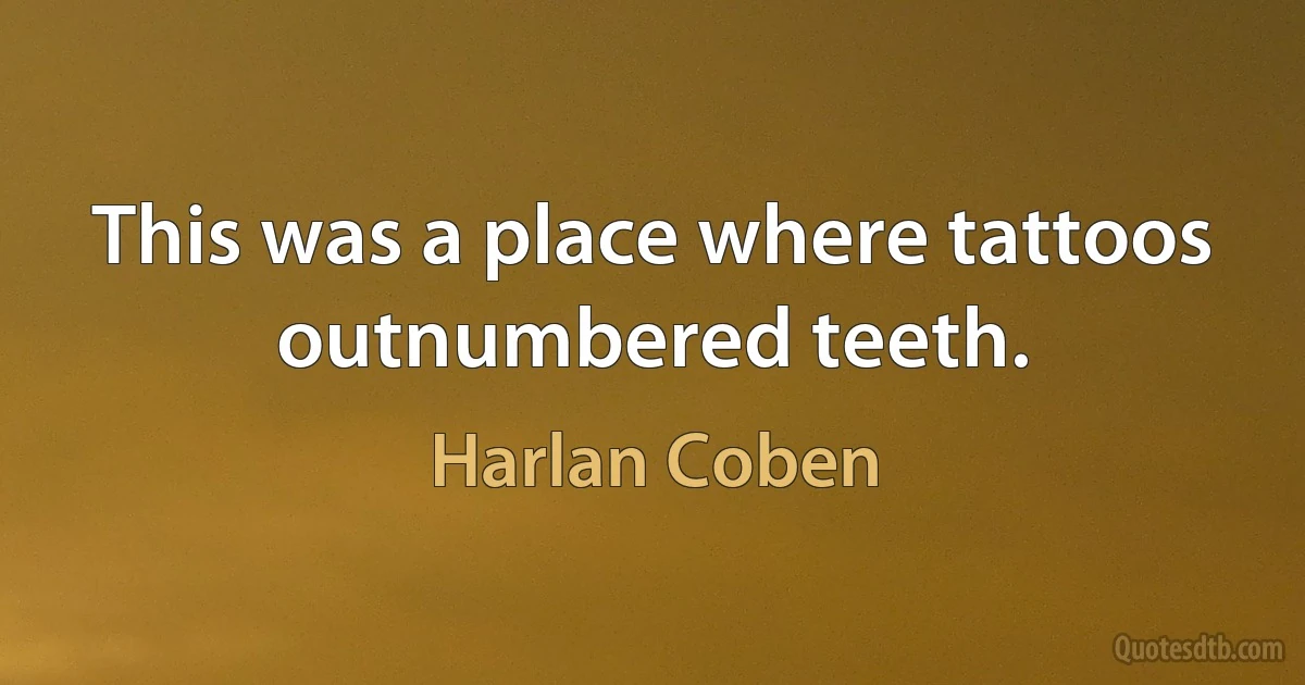 This was a place where tattoos outnumbered teeth. (Harlan Coben)