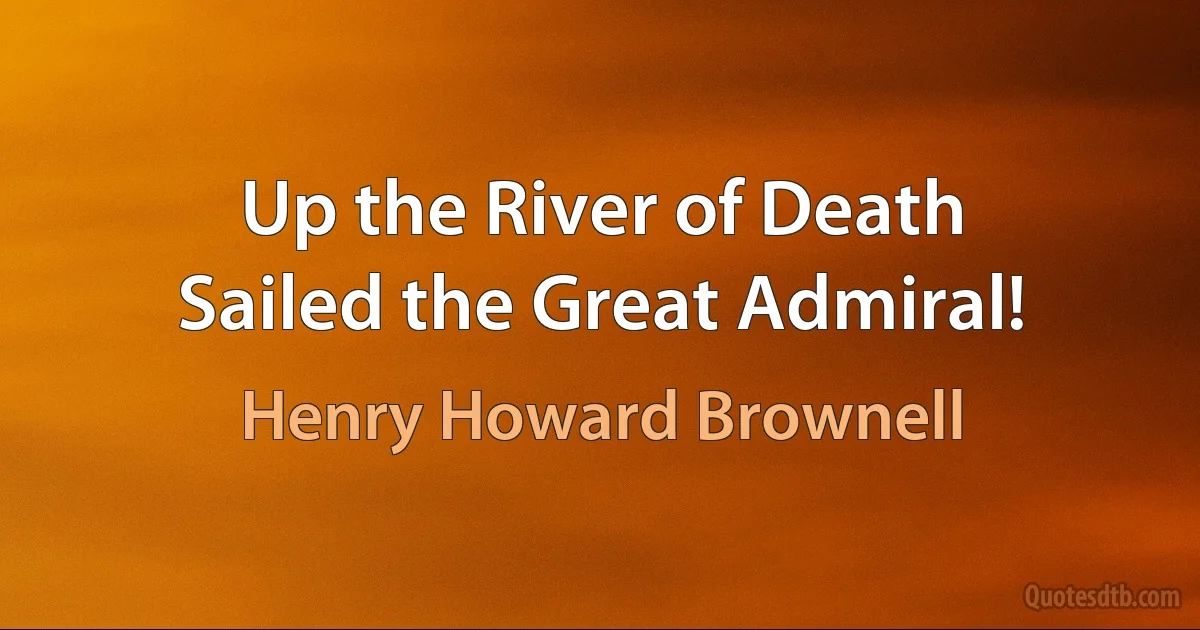 Up the River of Death
Sailed the Great Admiral! (Henry Howard Brownell)