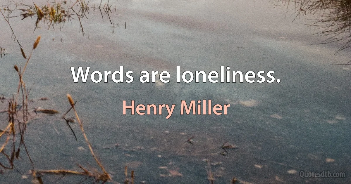 Words are loneliness. (Henry Miller)