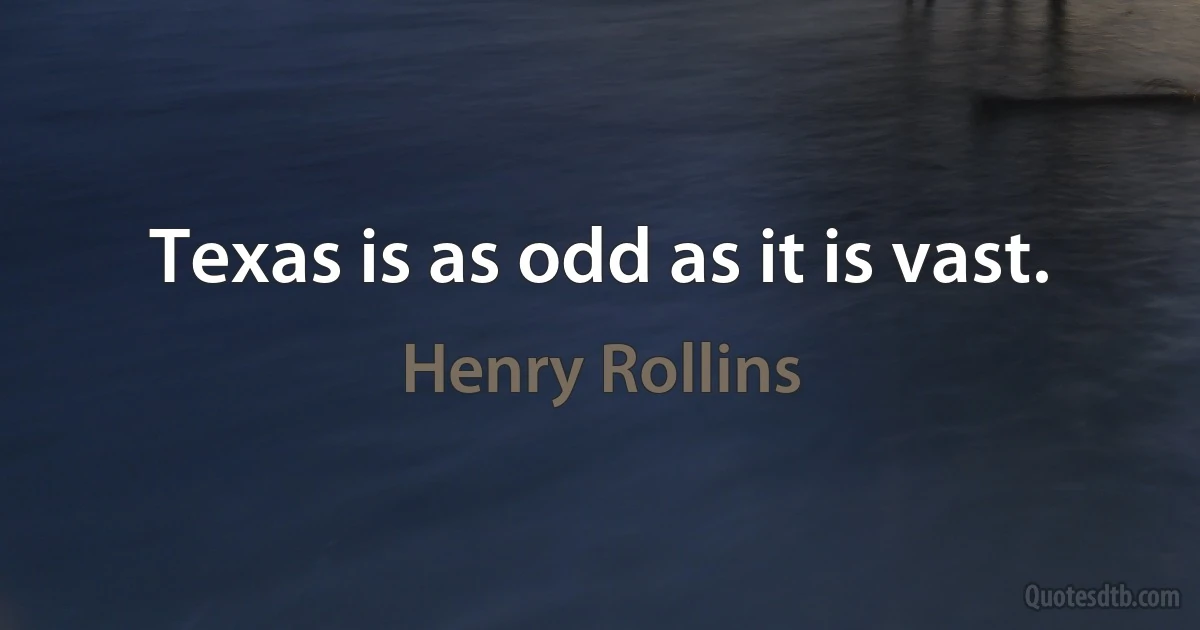 Texas is as odd as it is vast. (Henry Rollins)